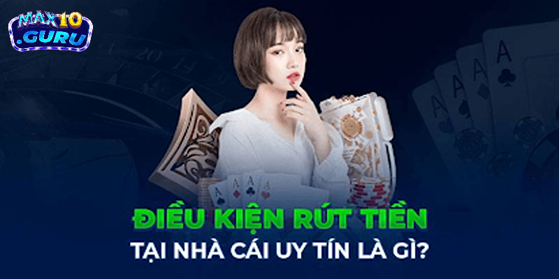 Điều kiện rút tiền Max10 