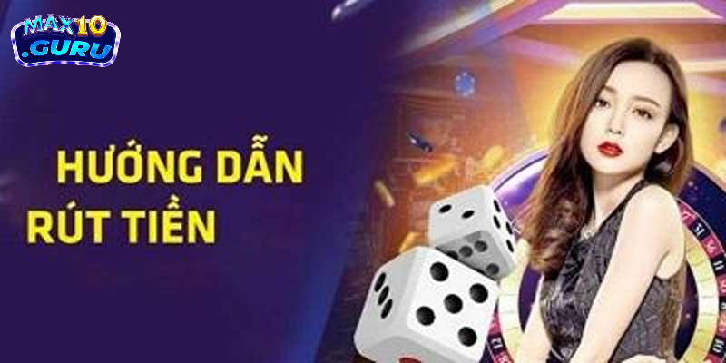 Hướng dẫn cách rút tiền Max10 nhanh gọn 